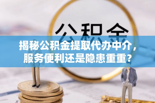 椒江揭秘公积金提取代办中介，服务便利还是隐患重重？