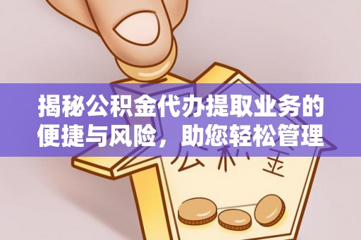 椒江揭秘公积金代办提取业务的便捷与风险，助您轻松管理个人财务