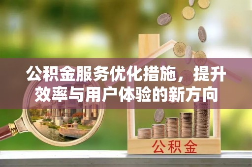 椒江公积金服务优化措施，提升效率与用户体验的新方向