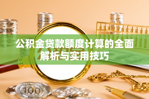 椒江公积金贷款额度计算的全面解析与实用技巧
