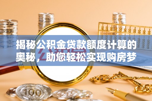 椒江揭秘公积金贷款额度计算的奥秘，助您轻松实现购房梦想