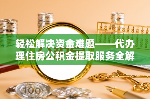椒江轻松解决资金难题——代办理住房公积金提取服务全解析