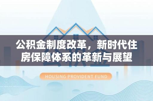 椒江公积金制度改革，新时代住房保障体系的革新与展望