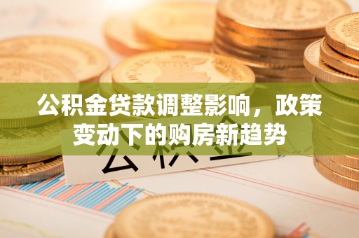 椒江公积金贷款调整影响，政策变动下的购房新趋势