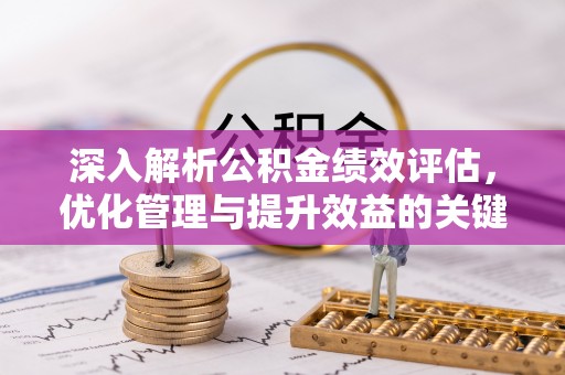 椒江深入解析公积金绩效评估，优化管理与提升效益的关键路径