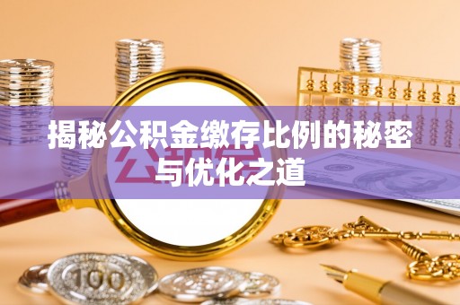 椒江揭秘公积金缴存比例的秘密与优化之道
