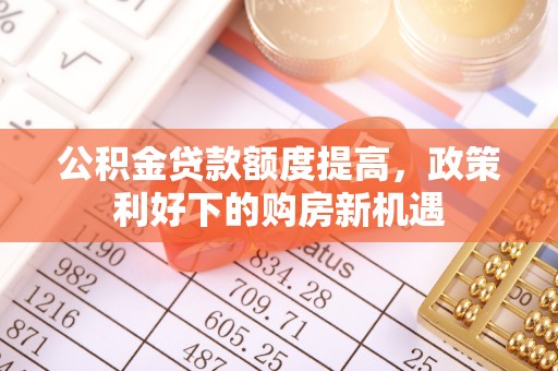 椒江公积金贷款额度提高，政策利好下的购房新机遇