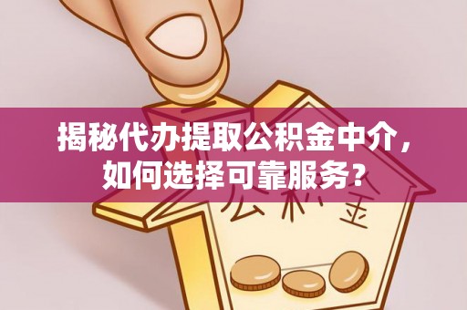 椒江揭秘代办提取公积金中介，如何选择可靠服务？