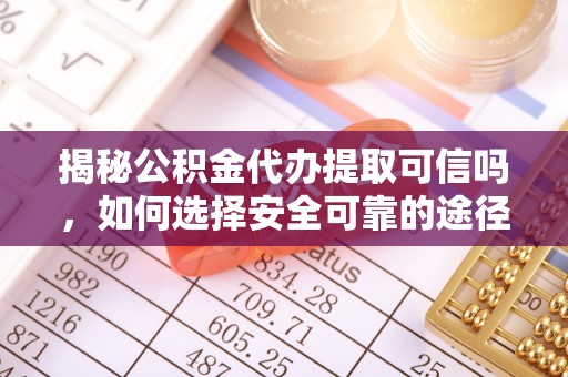 椒江揭秘公积金代办提取可信吗，如何选择安全可靠的途径