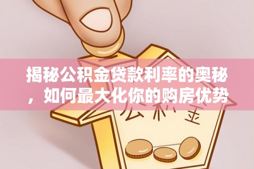 椒江揭秘公积金贷款利率的奥秘，如何最大化你的购房优势