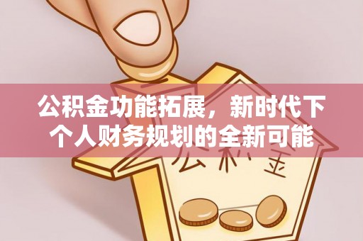 椒江公积金功能拓展，新时代下个人财务规划的全新可能