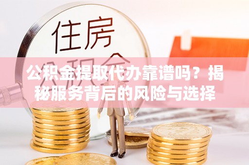 椒江公积金提取代办靠谱吗？揭秘服务背后的风险与选择