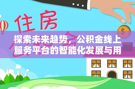 椒江探索未来趋势，公积金线上服务平台的智能化发展与用户便利性提升