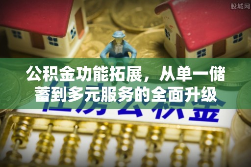 椒江公积金功能拓展，从单一储蓄到多元服务的全面升级