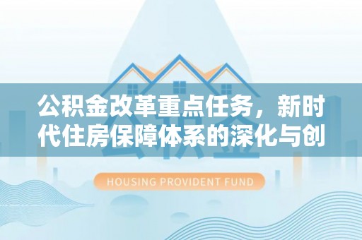 椒江公积金改革重点任务，新时代住房保障体系的深化与创新