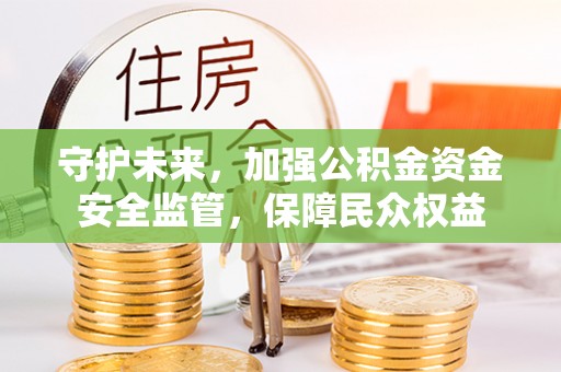 椒江守护未来，加强公积金资金安全监管，保障民众权益