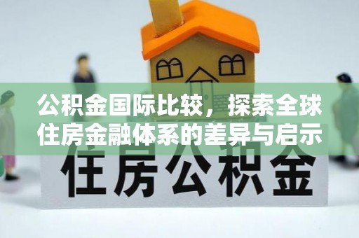 椒江公积金国际比较，探索全球住房金融体系的差异与启示