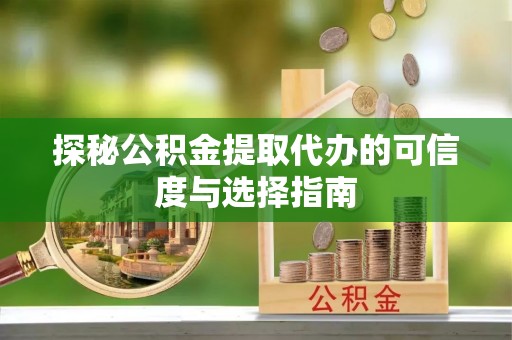 椒江探秘公积金提取代办的可信度与选择指南