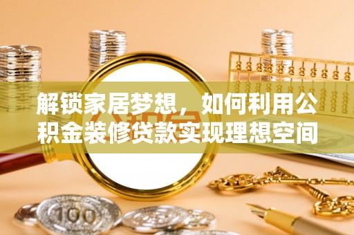 椒江解锁家居梦想，如何利用公积金装修贷款实现理想空间