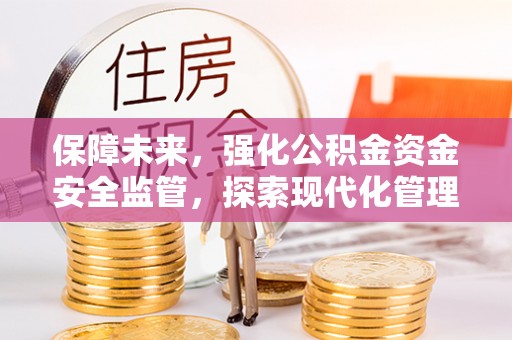 椒江保障未来，强化公积金资金安全监管，探索现代化管理新路径