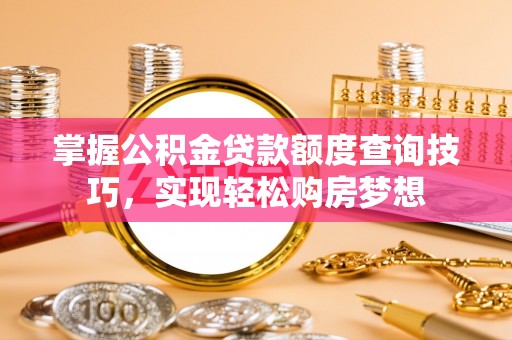 椒江掌握公积金贷款额度查询技巧，实现轻松购房梦想