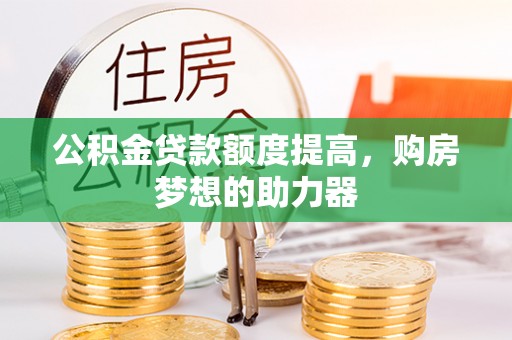 椒江公积金贷款额度提高，购房梦想的助力器
