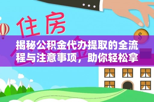 椒江揭秘公积金代办提取的全流程与注意事项，助你轻松拿回属于自己的钱