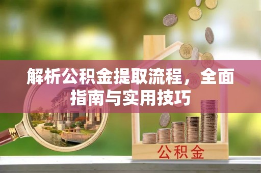 椒江解析公积金提取流程，全面指南与实用技巧