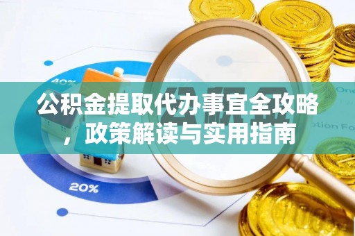 椒江公积金提取代办事宜全攻略，政策解读与实用指南