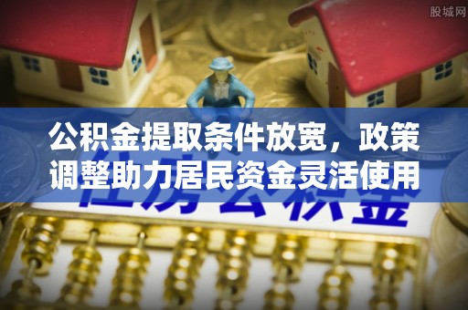 椒江公积金提取条件放宽，政策调整助力居民资金灵活使用