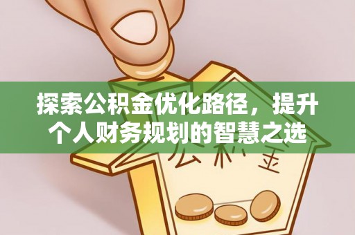 椒江探索公积金优化路径，提升个人财务规划的智慧之选