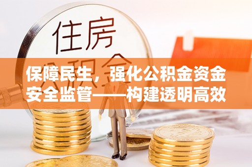 椒江保障民生，强化公积金资金安全监管——构建透明高效的管理体系