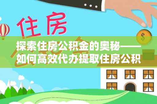 椒江探索住房公积金的奥秘——如何高效代办提取住房公积金