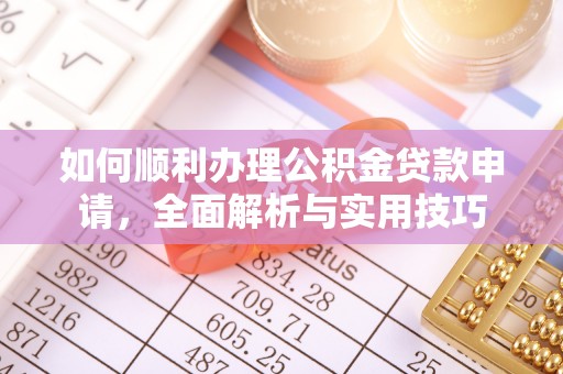 椒江如何顺利办理公积金贷款申请，全面解析与实用技巧