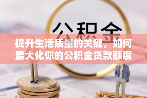 椒江提升生活质量的关键，如何最大化你的公积金贷款额度