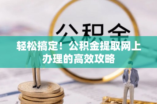 椒江轻松搞定！公积金提取网上办理的高效攻略