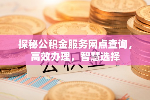 椒江探秘公积金服务网点查询，高效办理，智慧选择