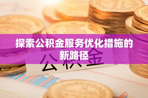 椒江探索公积金服务优化措施的新路径