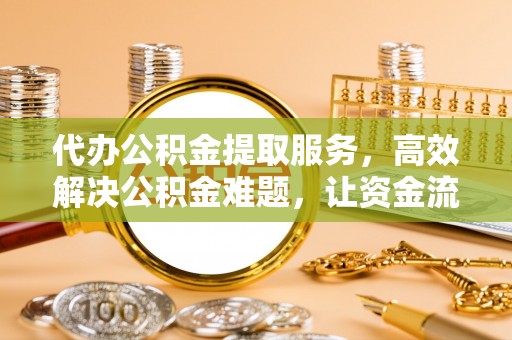 椒江代办公积金提取服务，高效解决公积金难题，让资金流动更自由
