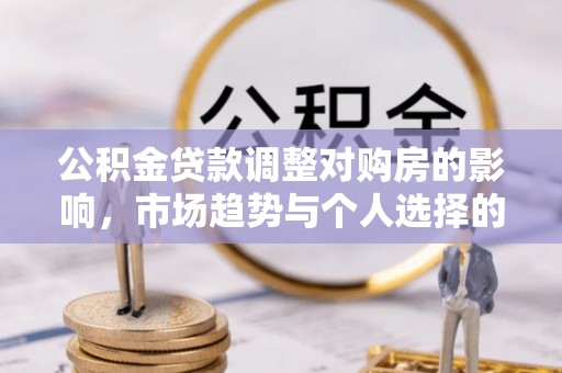 椒江公积金贷款调整对购房的影响，市场趋势与个人选择的深度解析