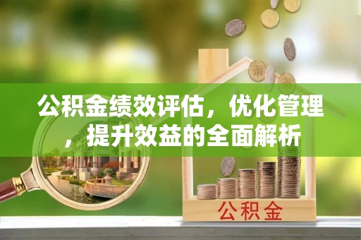 椒江公积金绩效评估，优化管理，提升效益的全面解析