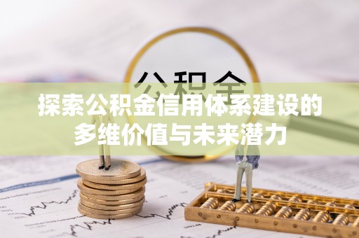 椒江探索公积金信用体系建设的多维价值与未来潜力