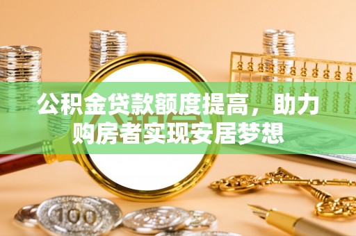 椒江公积金贷款额度提高，助力购房者实现安居梦想