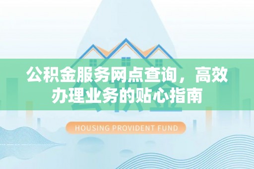 椒江公积金服务网点查询，高效办理业务的贴心指南