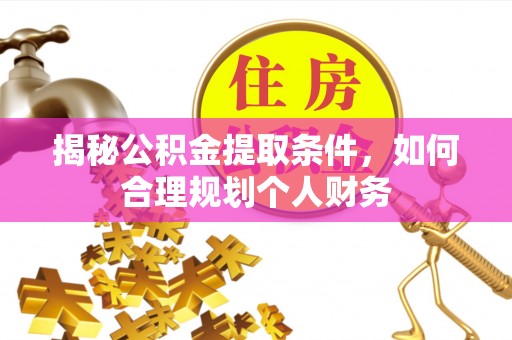 椒江揭秘公积金提取条件，如何合理规划个人财务