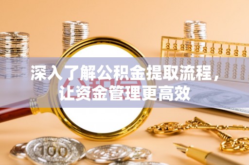 椒江深入了解公积金提取流程，让资金管理更高效