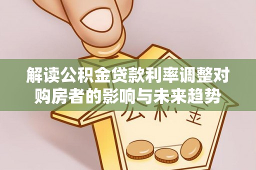 椒江解读公积金贷款利率调整对购房者的影响与未来趋势