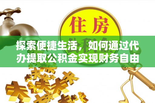 椒江探索便捷生活，如何通过代办提取公积金实现财务自由