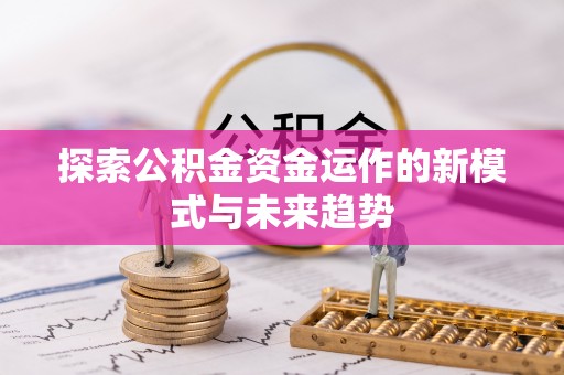 椒江探索公积金资金运作的新模式与未来趋势