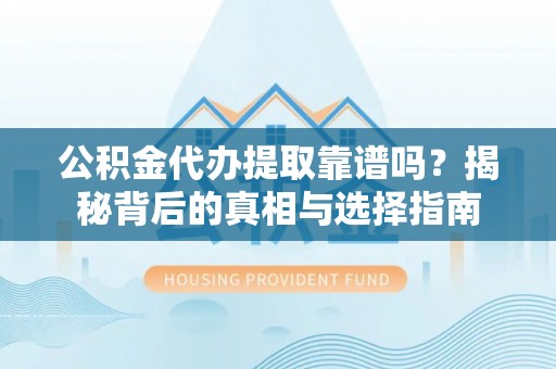 椒江公积金代办提取靠谱吗？揭秘背后的真相与选择指南